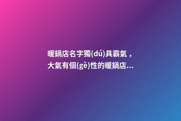 暖鍋店名字獨(dú)具霸氣，大氣有個(gè)性的暖鍋店肆名字大全